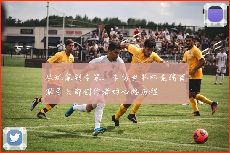 从玩家到专家：专访世界杯竞猜百家号头部创作者的心路历程